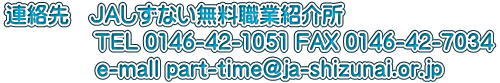 �A����@�i�`�����Ȃ������E�ƏЉ �@�@�@    TEL 0146-42-1051 FAX 0146-42-7034               e-mall part-time@ja-shizunai.or.jp
